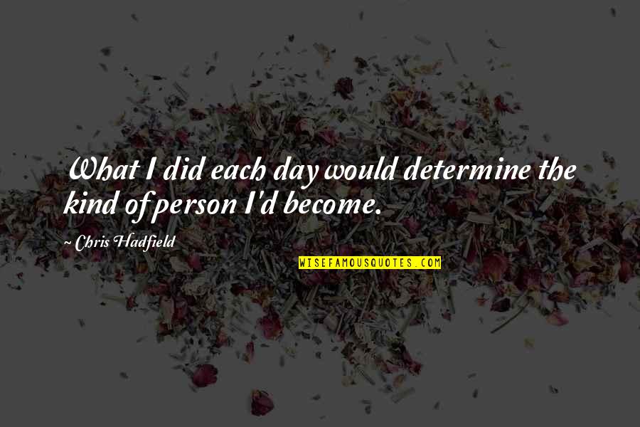 You Are A Kind Person Quotes By Chris Hadfield: What I did each day would determine the You Are A Kind Person Quotes By Chris Hadfield: What I did each day would determine the