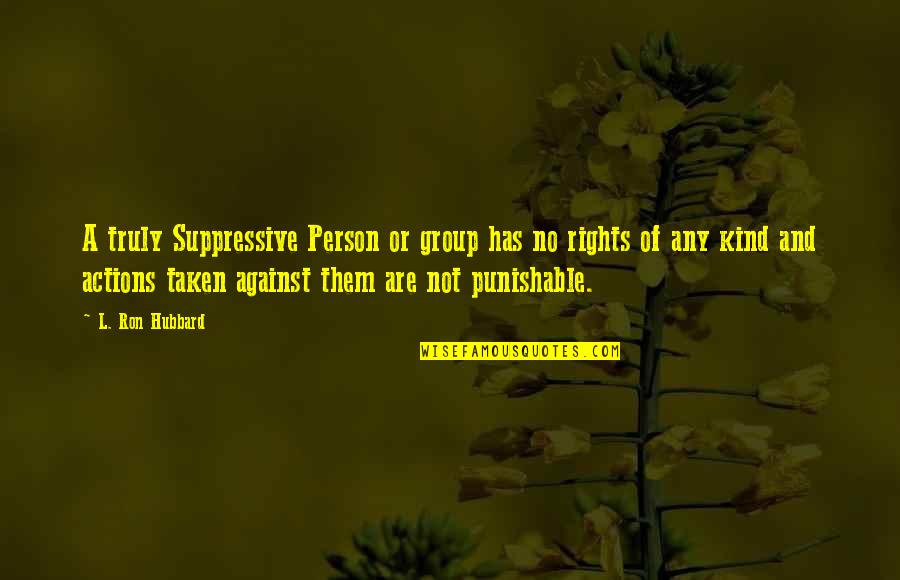 You Are A Kind Person Quotes By L. Ron Hubbard: A truly Suppressive Person or group has no You Are A Kind Person Quotes By L. Ron Hubbard: A truly Suppressive Person or group has no