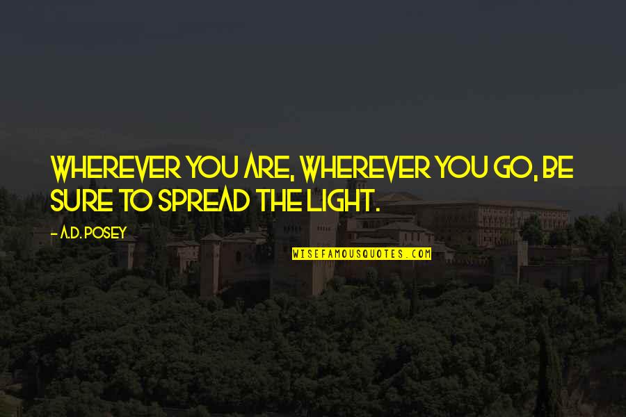 You Are A Light Quotes By A.D. Posey: Wherever you are, wherever you go, be sure