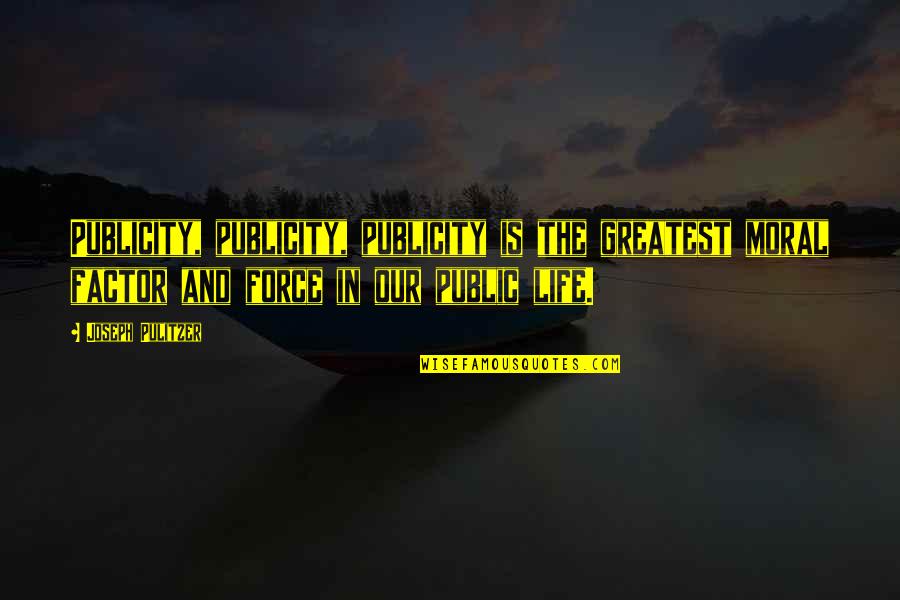 You Are A Non Factor Quotes By Joseph Pulitzer: Publicity, publicity, publicity is the greatest moral factor