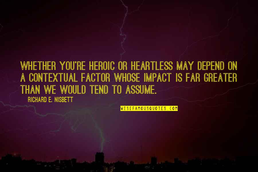 You Are A Non Factor Quotes By Richard E. Nisbett: Whether you're heroic or heartless may depend on
