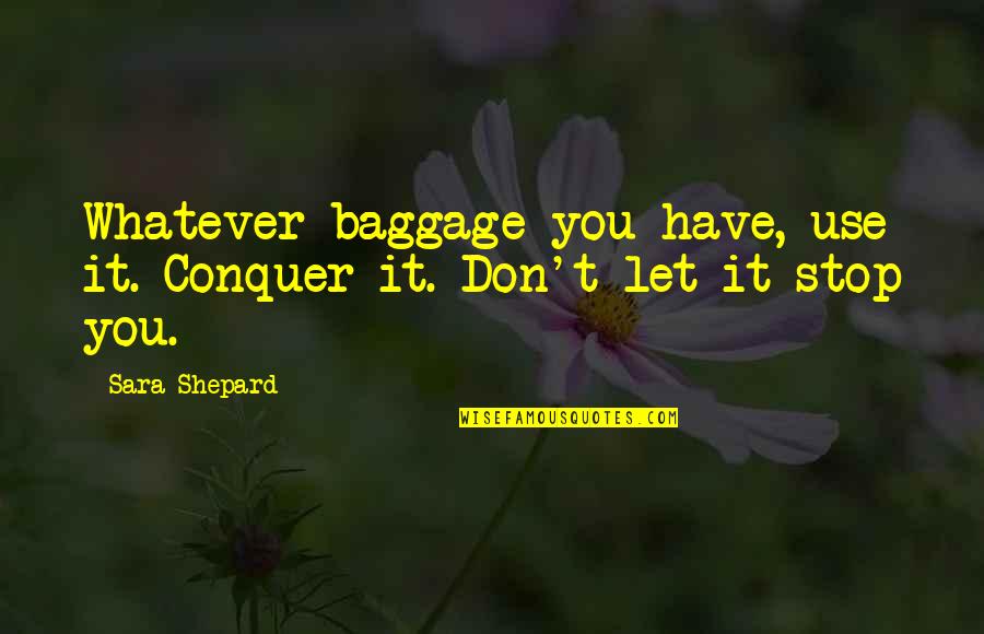 You Are A Precious Jewel Quotes By Sara Shepard: Whatever baggage you have, use it. Conquer it.