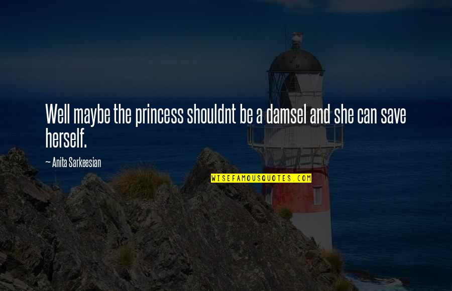 You Are A Princess Quotes By Anita Sarkeesian: Well maybe the princess shouldnt be a damsel You Are A Princess Quotes By Anita Sarkeesian: Well maybe the princess shouldnt be a damsel