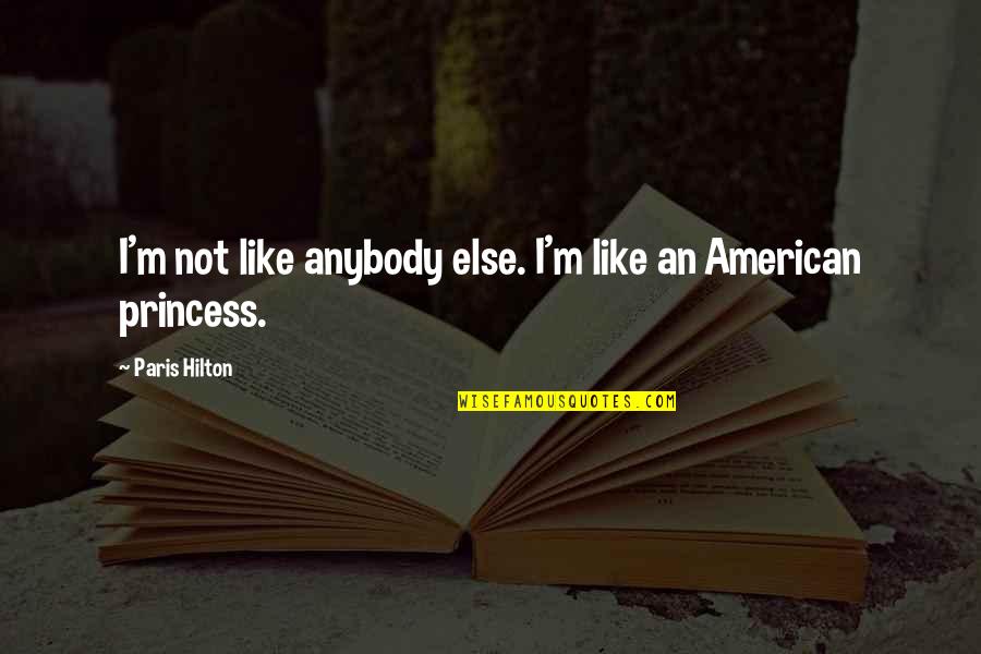 You Are A Princess Quotes By Paris Hilton: I'm not like anybody else. I'm like an You Are A Princess Quotes By Paris Hilton: I'm not like anybody else. I'm like an
