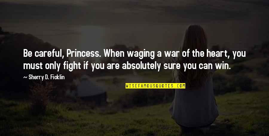 You Are A Princess Quotes By Sherry D. Ficklin: Be careful, Princess. When waging a war of You Are A Princess Quotes By Sherry D. Ficklin: Be careful, Princess. When waging a war of