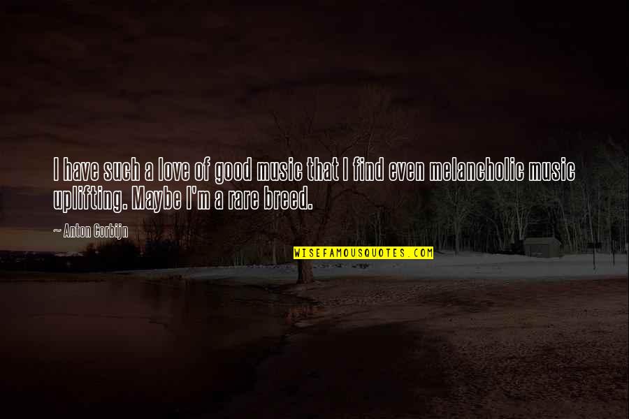 You Are A Rare Breed Quotes By Anton Corbijn: I have such a love of good music You Are A Rare Breed Quotes By Anton Corbijn: I have such a love of good music
