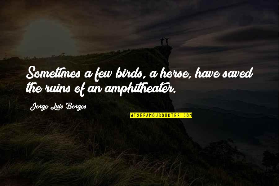 You Are A Rare Breed Quotes By Jorge Luis Borges: Sometimes a few birds, a horse, have saved You Are A Rare Breed Quotes By Jorge Luis Borges: Sometimes a few birds, a horse, have saved