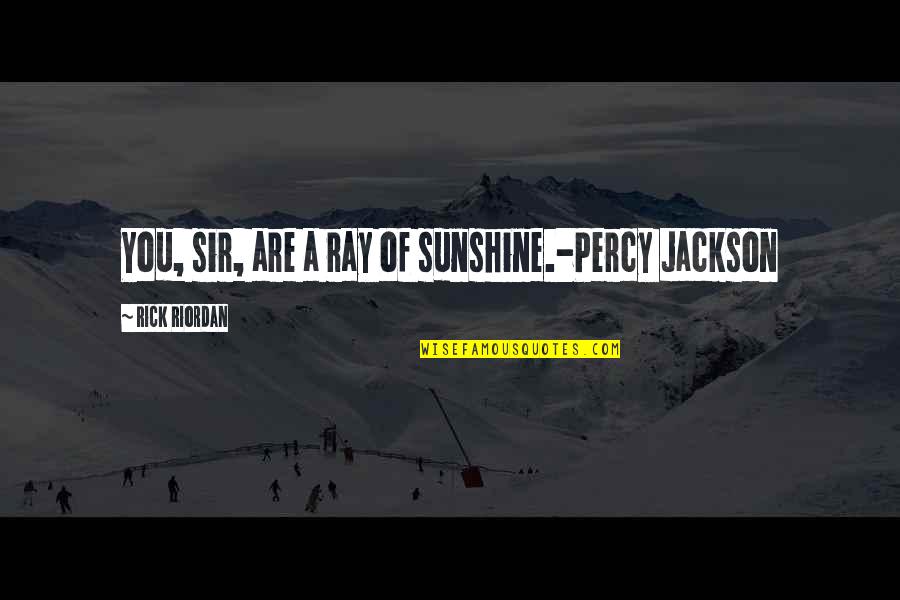 You Are A Ray Of Sunshine Quotes By Rick Riordan: You, sir, are a ray of sunshine.-Percy Jackson