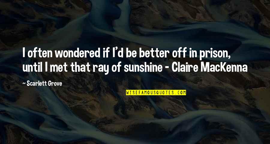 You Are A Ray Of Sunshine Quotes By Scarlett Grove: I often wondered if I'd be better off