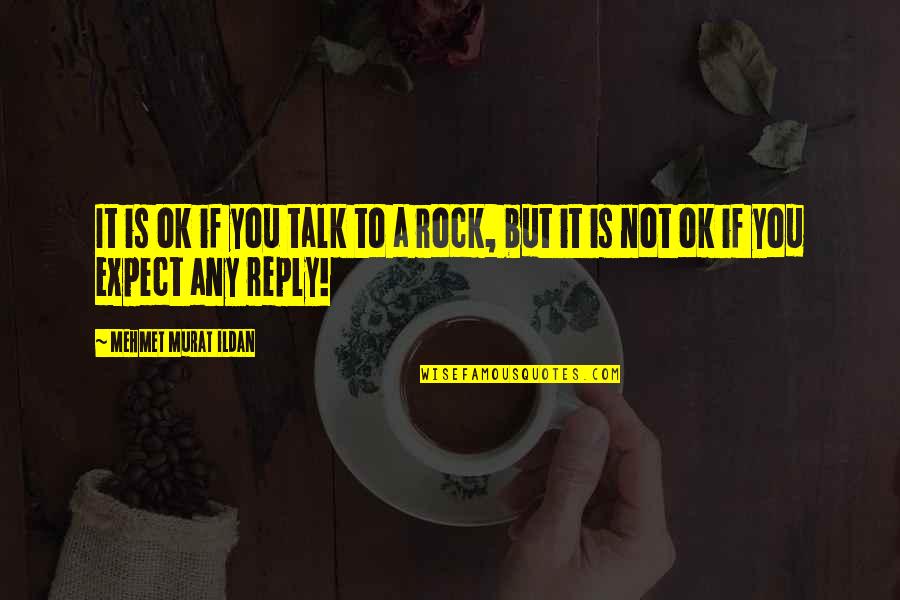 You Are A Rock Quotes By Mehmet Murat Ildan: It is ok if you talk to a You Are A Rock Quotes By Mehmet Murat Ildan: It is ok if you talk to a