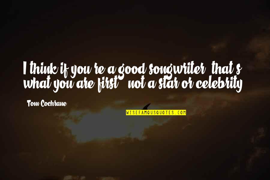 You Are A Star Quotes By Tom Cochrane: I think if you're a good songwriter, that's