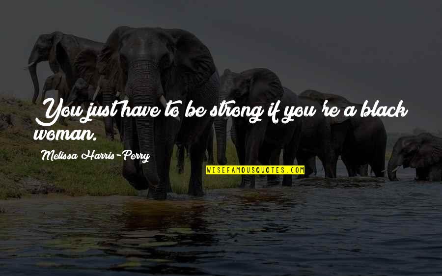 You Are A Strong Woman Quotes By Melissa Harris-Perry: You just have to be strong if you're You Are A Strong Woman Quotes By Melissa Harris-Perry: You just have to be strong if you're