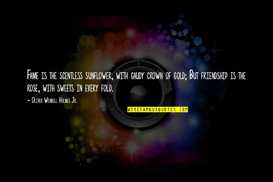 You Are A Sunflower Quotes By Oliver Wendell Holmes Jr.: Fame is the scentless sunflower, with gaudy crown You Are A Sunflower Quotes By Oliver Wendell Holmes Jr.: Fame is the scentless sunflower, with gaudy crown