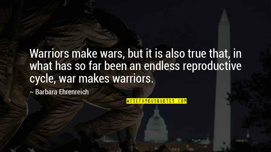You Are A True Warrior Quotes By Barbara Ehrenreich: Warriors make wars, but it is also true You Are A True Warrior Quotes By Barbara Ehrenreich: Warriors make wars, but it is also true