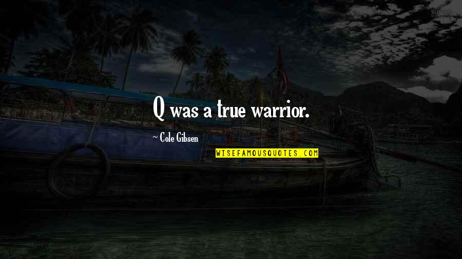 You Are A True Warrior Quotes By Cole Gibsen: Q was a true warrior. You Are A True Warrior Quotes By Cole Gibsen: Q was a true warrior.
