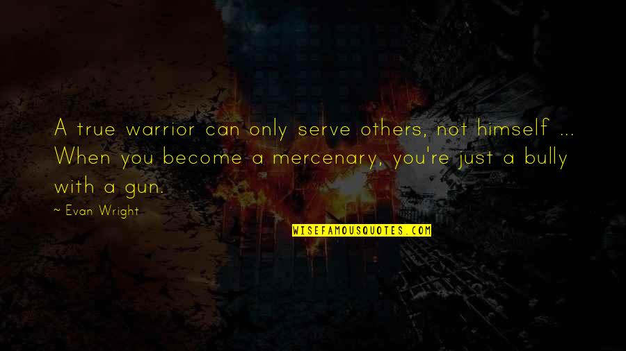 You Are A True Warrior Quotes By Evan Wright: A true warrior can only serve others, not You Are A True Warrior Quotes By Evan Wright: A true warrior can only serve others, not