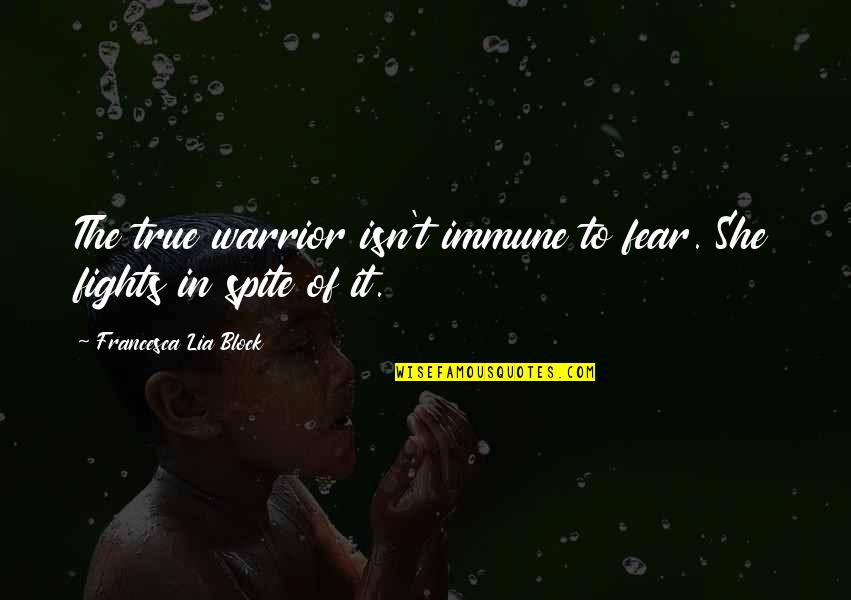You Are A True Warrior Quotes By Francesca Lia Block: The true warrior isn't immune to fear. She You Are A True Warrior Quotes By Francesca Lia Block: The true warrior isn't immune to fear. She