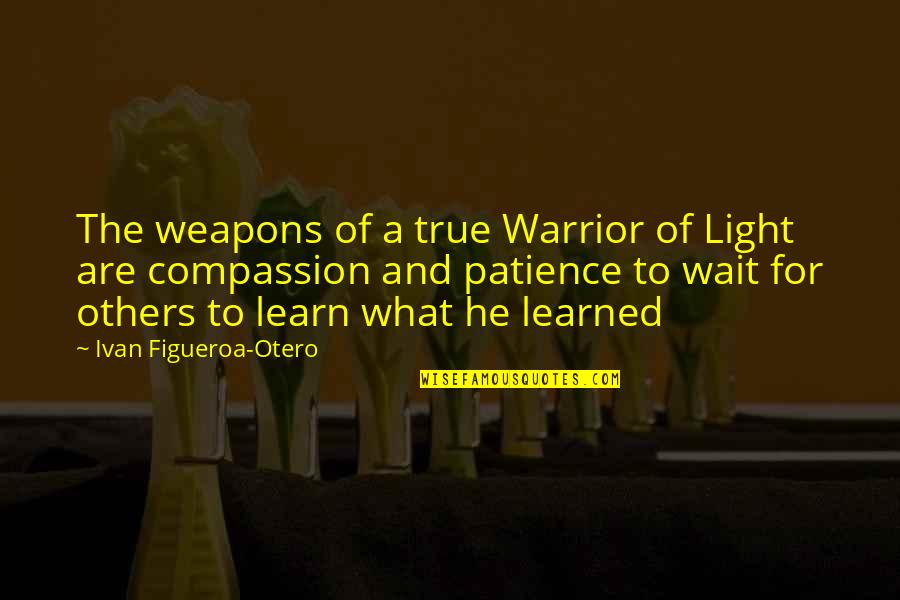 You Are A True Warrior Quotes By Ivan Figueroa-Otero: The weapons of a true Warrior of Light You Are A True Warrior Quotes By Ivan Figueroa-Otero: The weapons of a true Warrior of Light