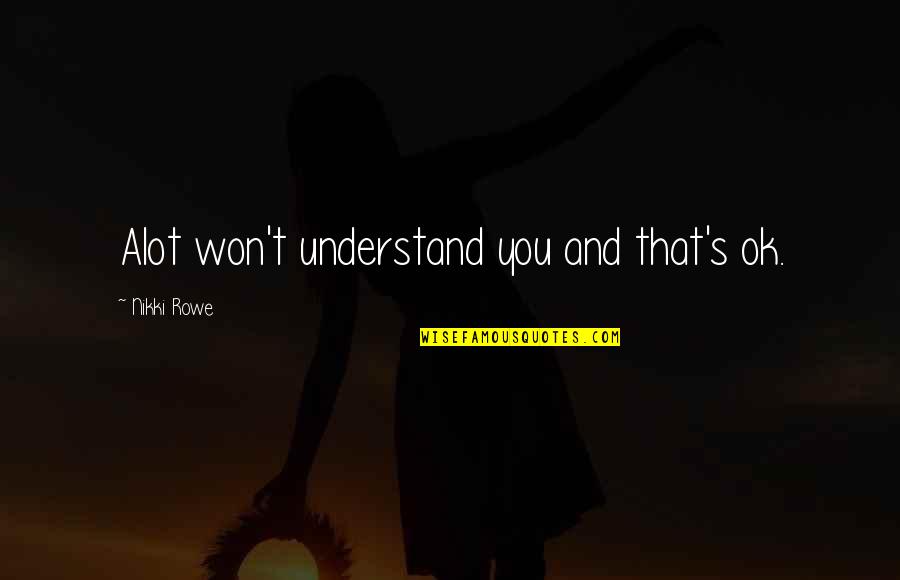 You Are A True Warrior Quotes By Nikki Rowe: Alot won't understand you and that's ok. You Are A True Warrior Quotes By Nikki Rowe: Alot won't understand you and that's ok.