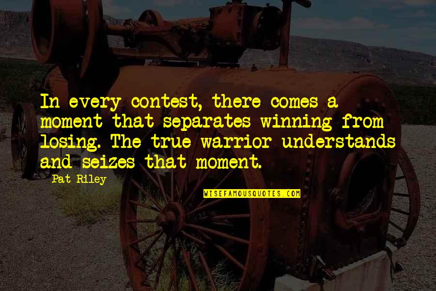 You Are A True Warrior Quotes By Pat Riley: In every contest, there comes a moment that You Are A True Warrior Quotes By Pat Riley: In every contest, there comes a moment that
