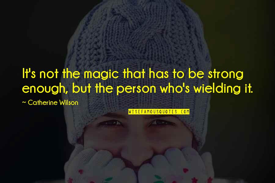 You Are A Very Strong Person Quotes By Catherine Wilson: It's not the magic that has to be You Are A Very Strong Person Quotes By Catherine Wilson: It's not the magic that has to be