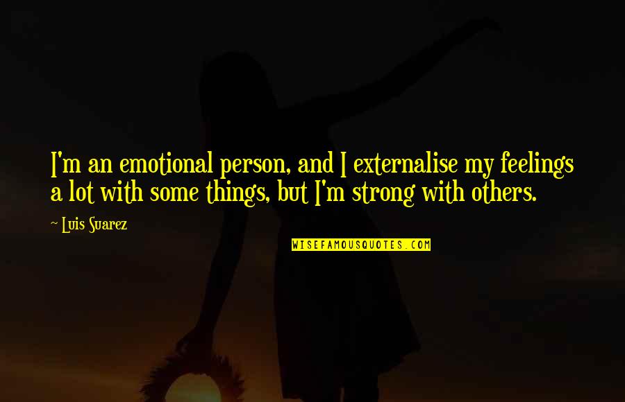 You Are A Very Strong Person Quotes By Luis Suarez: I'm an emotional person, and I externalise my You Are A Very Strong Person Quotes By Luis Suarez: I'm an emotional person, and I externalise my