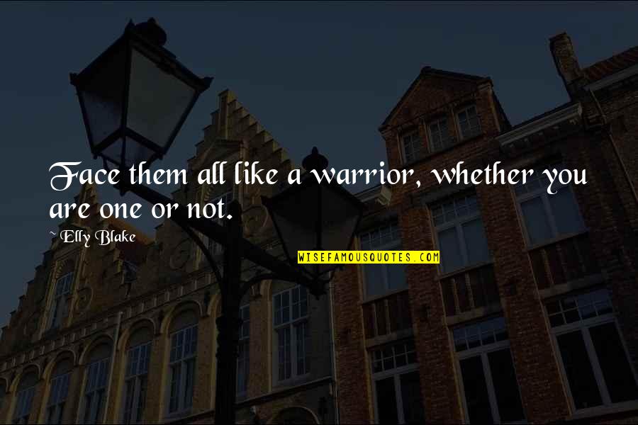 You Are A Warrior Quotes By Elly Blake: Face them all like a warrior, whether you