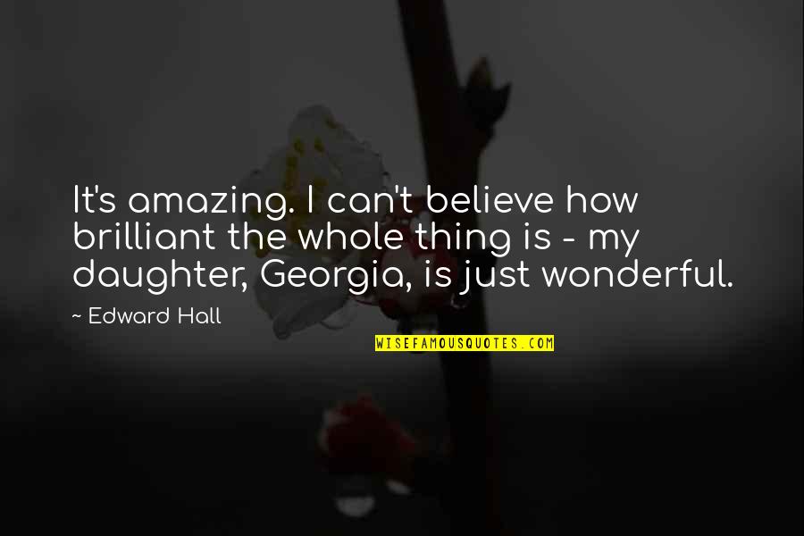 You Are A Wonderful Daughter Quotes By Edward Hall: It's amazing. I can't believe how brilliant the You Are A Wonderful Daughter Quotes By Edward Hall: It's amazing. I can't believe how brilliant the