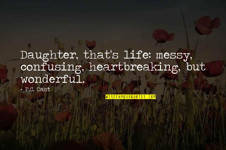 You Are A Wonderful Daughter Quotes By P.C. Cast: Daughter, that's life: messy, confusing, heartbreaking, but wonderful.