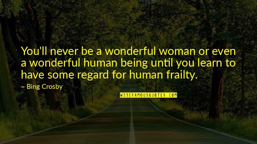 You Are A Wonderful Human Being Quotes By Bing Crosby: You'll never be a wonderful woman or even You Are A Wonderful Human Being Quotes By Bing Crosby: You'll never be a wonderful woman or even