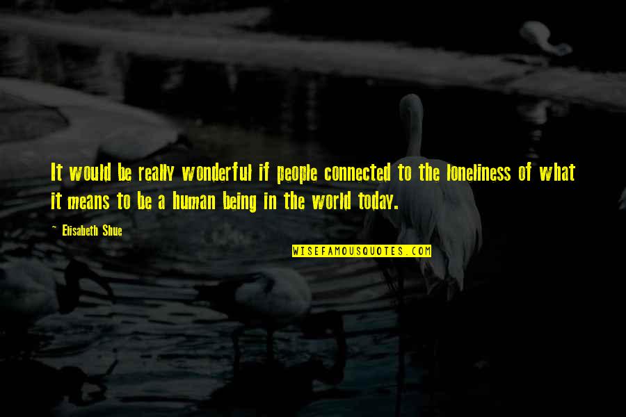 You Are A Wonderful Human Being Quotes By Elisabeth Shue: It would be really wonderful if people connected You Are A Wonderful Human Being Quotes By Elisabeth Shue: It would be really wonderful if people connected