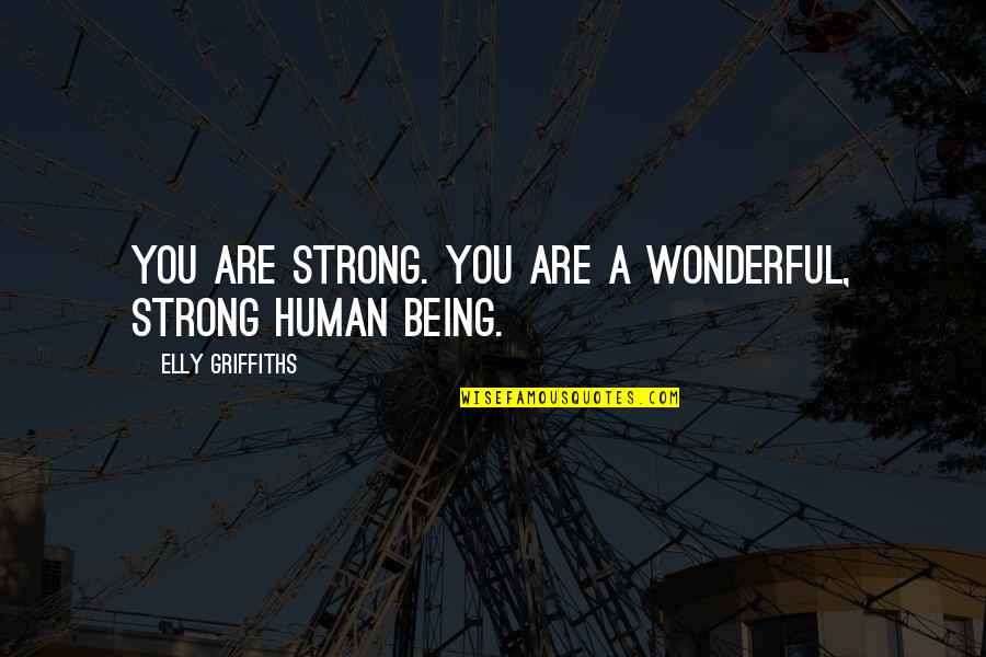 You Are A Wonderful Human Being Quotes By Elly Griffiths: You are strong. You are a wonderful, strong You Are A Wonderful Human Being Quotes By Elly Griffiths: You are strong. You are a wonderful, strong