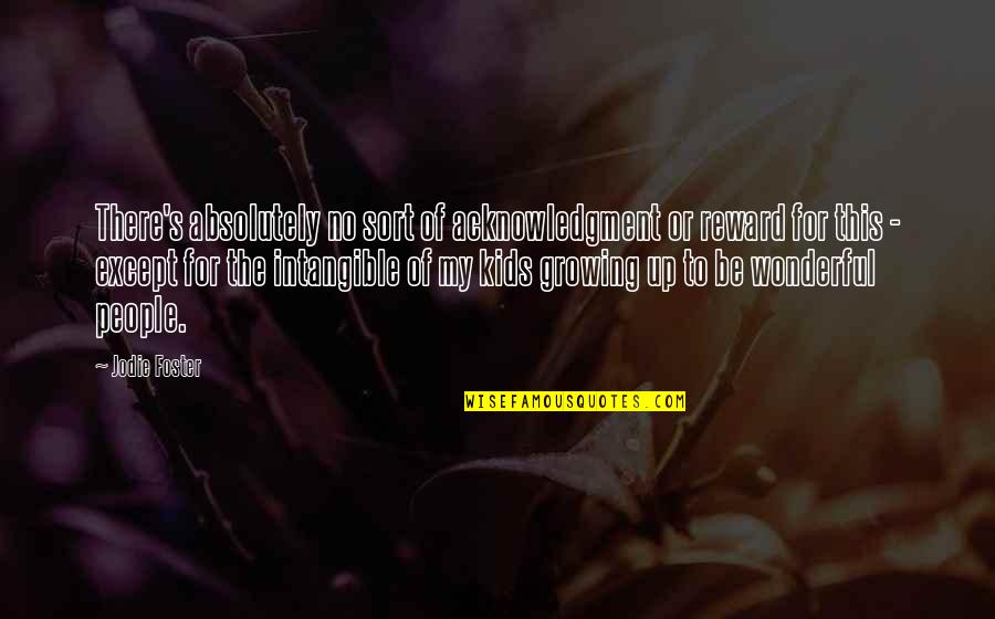 You Are A Wonderful Mom Quotes By Jodie Foster: There's absolutely no sort of acknowledgment or reward You Are A Wonderful Mom Quotes By Jodie Foster: There's absolutely no sort of acknowledgment or reward