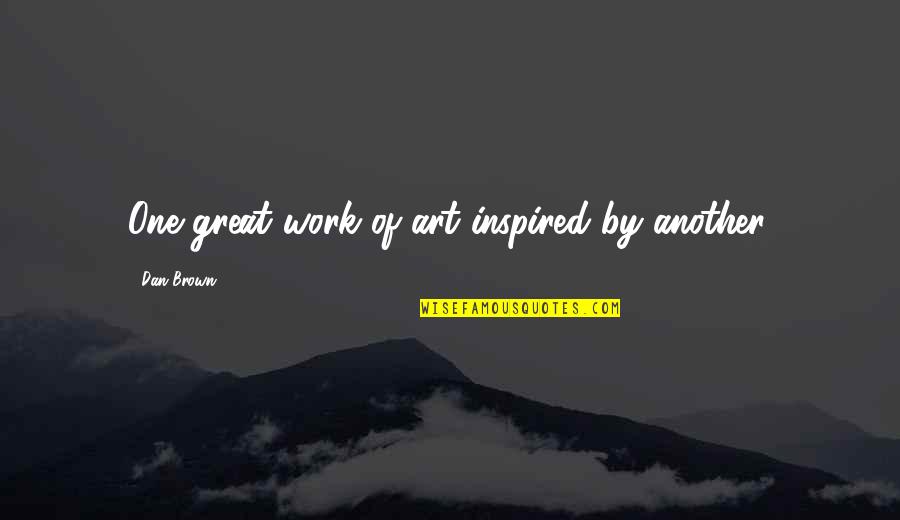 You Are A Work Of Art Quotes By Dan Brown: One great work of art inspired by another.