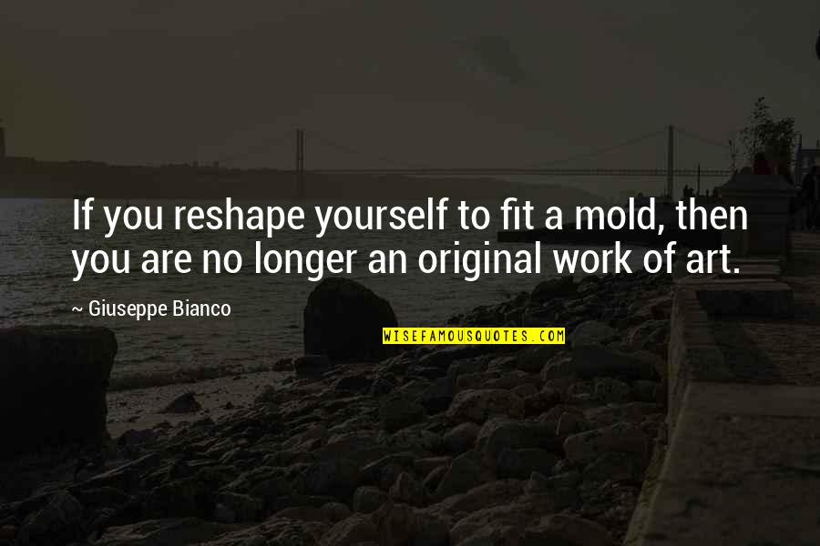 You Are A Work Of Art Quotes By Giuseppe Bianco: If you reshape yourself to fit a mold,