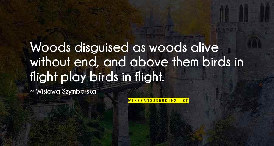 You Are Above Them Quotes By Wislawa Szymborska: Woods disguised as woods alive without end, and You Are Above Them Quotes By Wislawa Szymborska: Woods disguised as woods alive without end, and