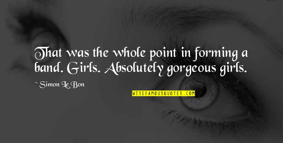 You Are Absolutely Gorgeous Quotes By Simon Le Bon: That was the whole point in forming a
