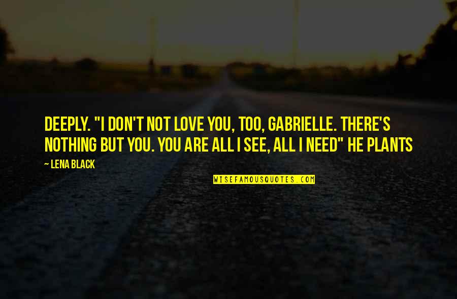 You Are All I Need Love Quotes By Lena Black: deeply. "I don't not love you, too, Gabrielle.