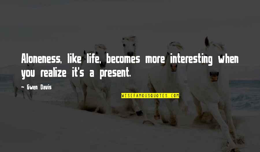 You Are All My Life Quotes By Gwen Davis: Aloneness, like life, becomes more interesting when you