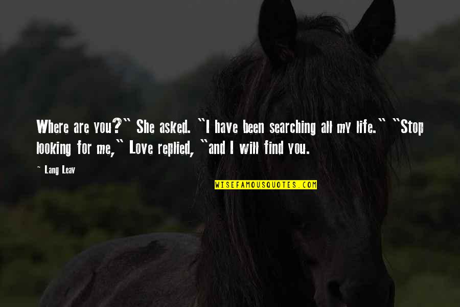 You Are All My Life Quotes By Lang Leav: Where are you?" She asked. "I have been You Are All My Life Quotes By Lang Leav: Where are you?" She asked. "I have been