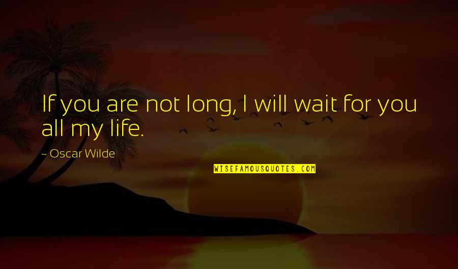 You Are All My Life Quotes By Oscar Wilde: If you are not long, I will wait You Are All My Life Quotes By Oscar Wilde: If you are not long, I will wait