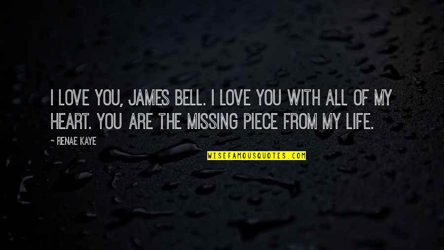 You Are All My Life Quotes By Renae Kaye: I love you, James Bell. I love you You Are All My Life Quotes By Renae Kaye: I love you, James Bell. I love you
