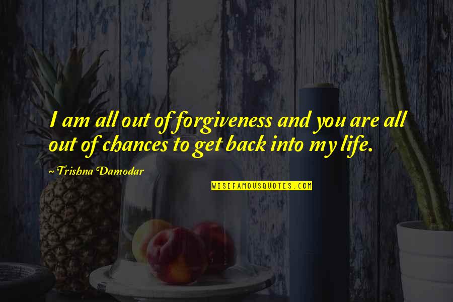 You Are All My Life Quotes By Trishna Damodar: I am all out of forgiveness and you You Are All My Life Quotes By Trishna Damodar: I am all out of forgiveness and you