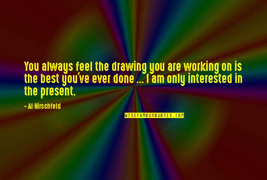 You Are Always The Best Quotes By Al Hirschfeld: You always feel the drawing you are working You Are Always The Best Quotes By Al Hirschfeld: You always feel the drawing you are working