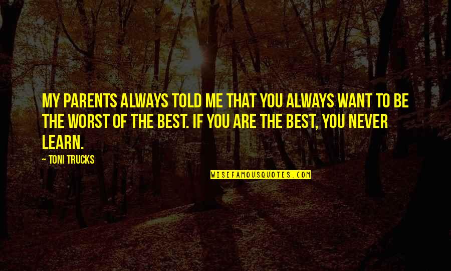 You Are Always The Best Quotes By Toni Trucks: My parents always told me that you always You Are Always The Best Quotes By Toni Trucks: My parents always told me that you always