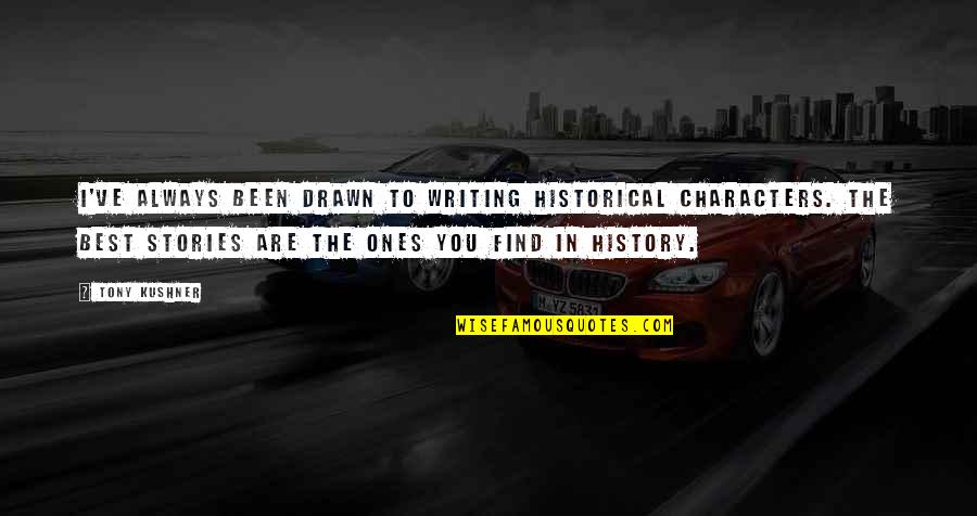 You Are Always The Best Quotes By Tony Kushner: I've always been drawn to writing historical characters. You Are Always The Best Quotes By Tony Kushner: I've always been drawn to writing historical characters.