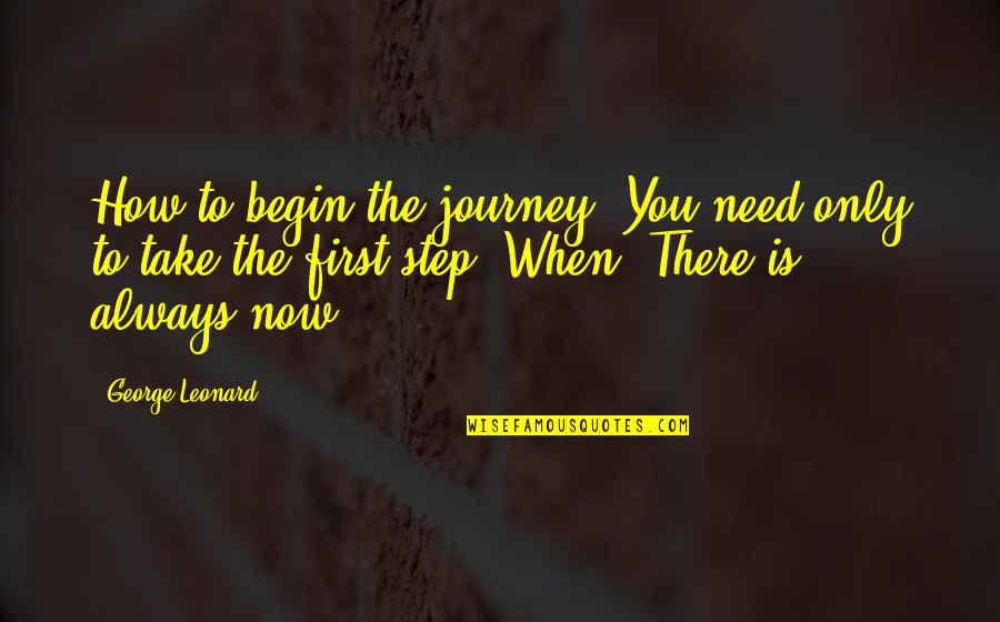 You Are Always There When I Need You Quotes By George Leonard: How to begin the journey? You need only