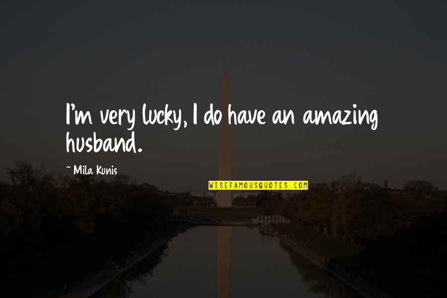You Are Amazing Husband Quotes By Mila Kunis: I'm very lucky, I do have an amazing
