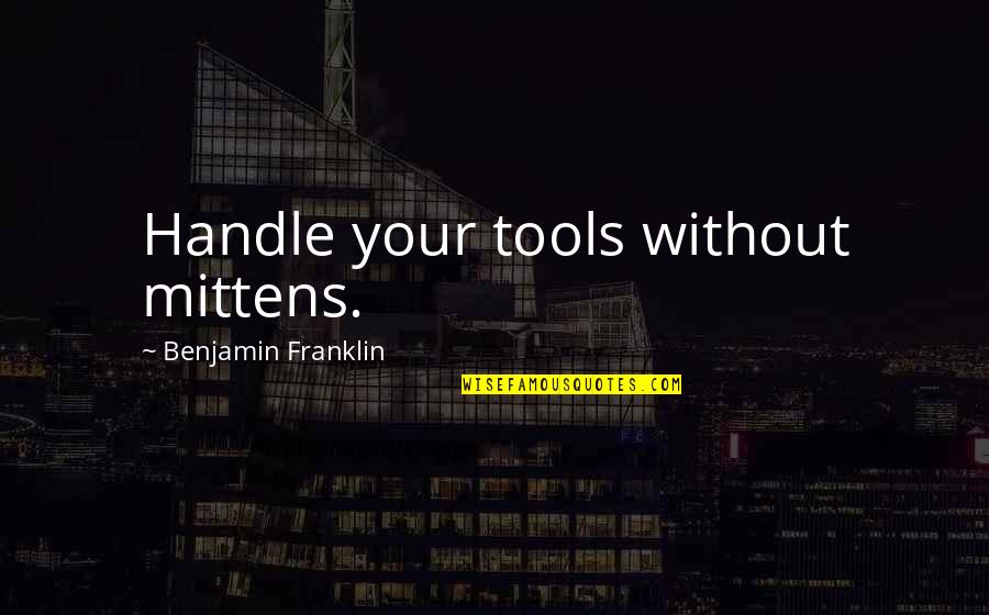 You Are Amazing Phenomenal Quotes By Benjamin Franklin: Handle your tools without mittens.