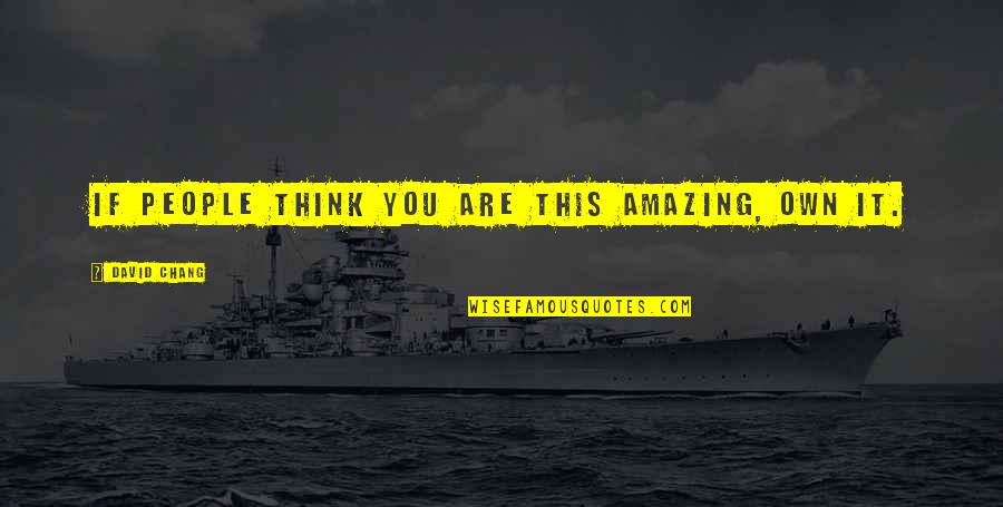 You Are Amazing Quotes By David Chang: If people think you are this amazing, own